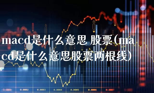 macd是什么意思 股票(macd是什么意思股票两根线)_https://www.ljyuan-tech.com_上交所_第1张