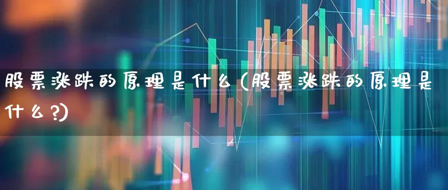 股票涨跌的原理是什么(股票涨跌的原理是什么?)_https://www.ljyuan-tech.com_深交所_第1张