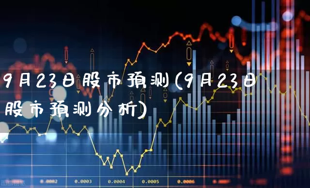 9月23日股市预测(9月23日股市预测分析)_https://www.ljyuan-tech.com_科创板_第1张