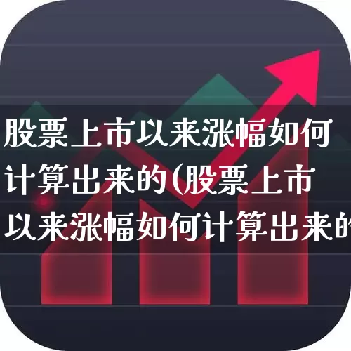 股票上市以来涨幅如何计算出来的(股票上市以来涨幅如何计算出来的呢)_https://www.ljyuan-tech.com_上交所_第1张