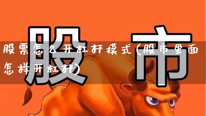 股票怎么开杠杆模式(股市里面怎样开杠杆)_https://www.ljyuan-tech.com_上交所_第1张