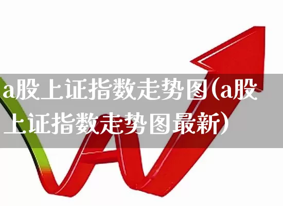 a股上证指数走势图(a股上证指数走势图最新)_https://www.ljyuan-tech.com_上交所_第1张