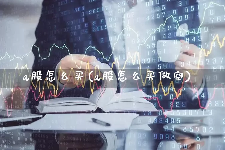 a股怎么买(a股怎么买做空)_https://www.ljyuan-tech.com_科创板_第1张