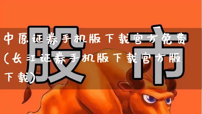 中原证券手机版下载官方免费(长江证券手机版下载官方版下载)_https://www.ljyuan-tech.com_科创吧_第1张