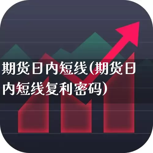 期货日内短线(期货日内短线复利密码)_https://www.ljyuan-tech.com_上交所_第1张