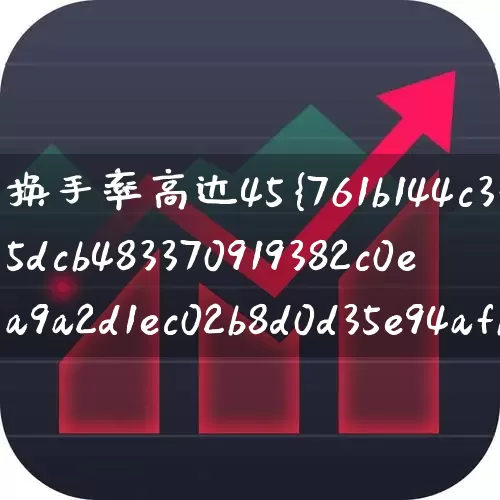 换手率高达45%说明什么(换手率高达40%说明什么)_https://www.ljyuan-tech.com_创业板_第1张