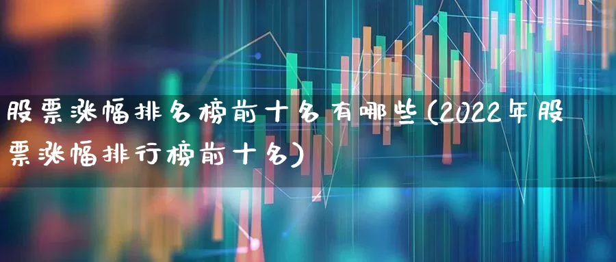 股票涨幅排名榜前十名有哪些(2022年股票涨幅排行榜前十名)_https://www.ljyuan-tech.com_上交所_第1张