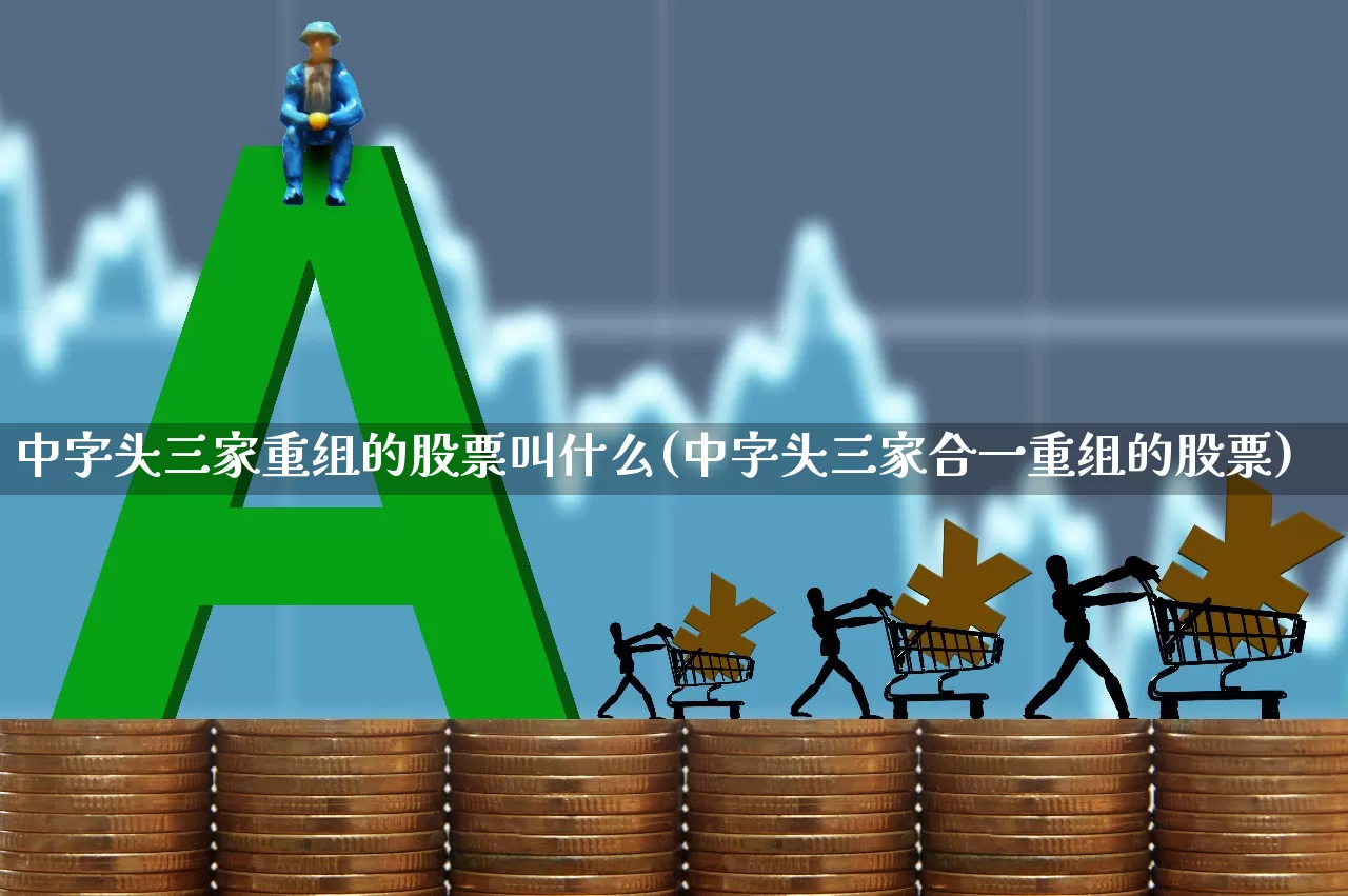 中字头三家重组的股票叫什么(中字头三家合一重组的股票)_https://www.ljyuan-tech.com_上交所_第1张