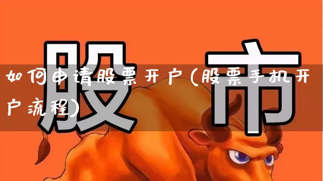 如何申请股票开户(股票手机开户流程)_https://www.ljyuan-tech.com_深交所_第1张