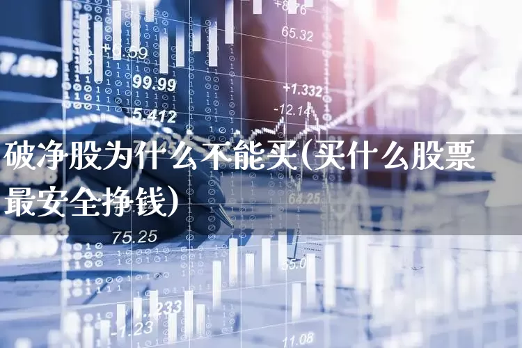 破净股为什么不能买(买什么股票最安全挣钱)_https://www.ljyuan-tech.com_创业板_第1张