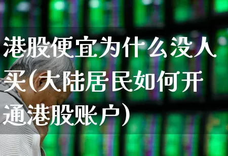 港股便宜为什么没人买(大陆居民如何开通港股账户)_https://www.ljyuan-tech.com_上交所_第1张