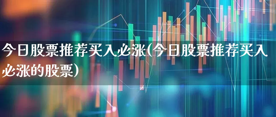 今日股票推荐买入必涨(今日股票推荐买入必涨的股票)_https://www.ljyuan-tech.com_北交所_第1张