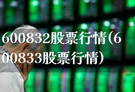600832股票行情(600833股票行情)_https://www.ljyuan-tech.com_创业板_第1张