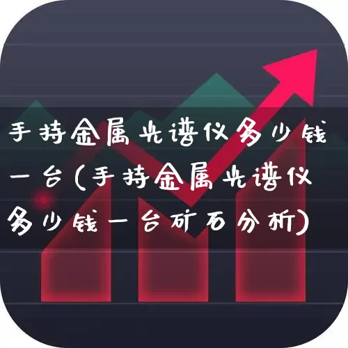 手持金属光谱仪多少钱一台(手持金属光谱仪多少钱一台矿石分析)_https://www.ljyuan-tech.com_北交所_第1张