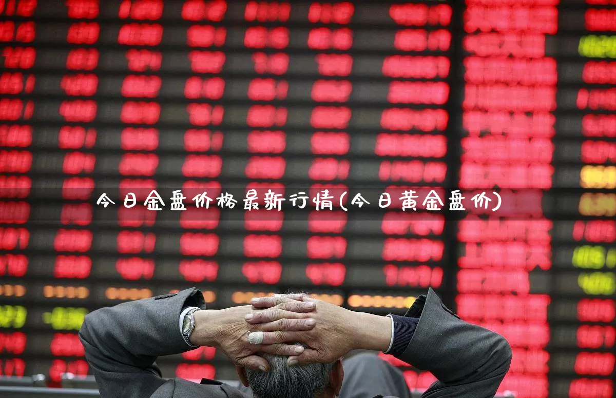 今日金盘价格最新行情(今日黄金盘价)_https://www.ljyuan-tech.com_上交所_第1张