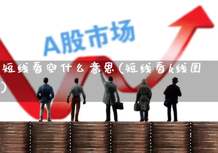 短线看空什么意思(短线看k线图)_https://www.ljyuan-tech.com_深交所_第1张
