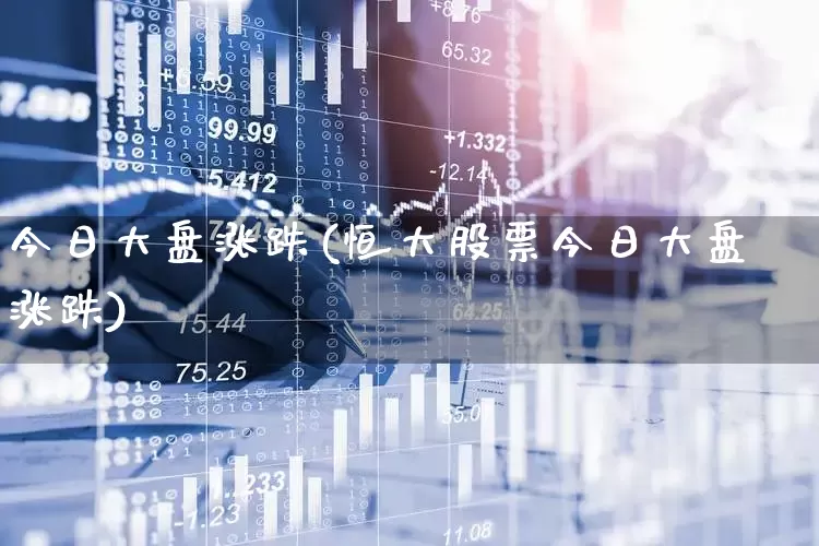 今日大盘涨跌(恒大股票今日大盘涨跌)_https://www.ljyuan-tech.com_北交所_第1张