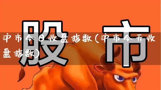 沪市今日收盘指数(沪市今天收盘指数)_https://www.ljyuan-tech.com_科创板_第1张