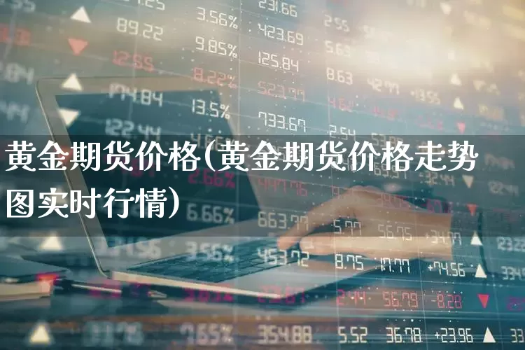 黄金期货价格(黄金期货价格走势图实时行情)_https://www.ljyuan-tech.com_深交所_第1张