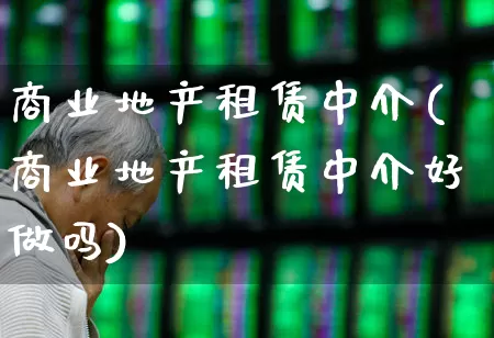 商业地产租赁中介(商业地产租赁中介好做吗)_https://www.ljyuan-tech.com_创业板_第1张