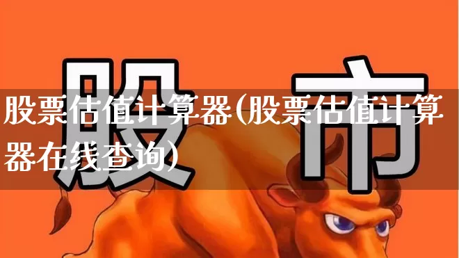 股票估值计算器(股票估值计算器在线查询)_https://www.ljyuan-tech.com_科创板_第1张