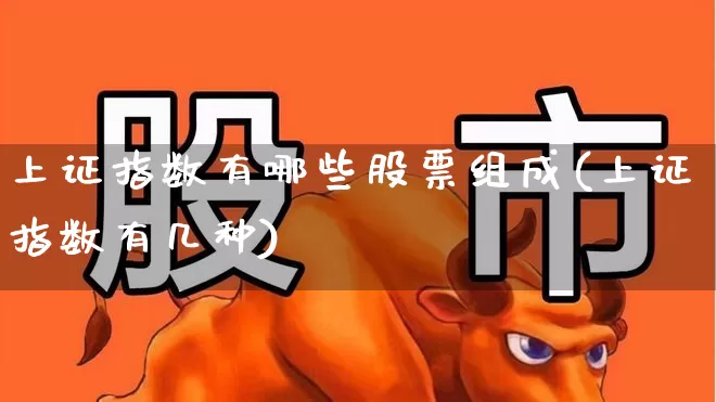 上证指数有哪些股票组成(上证指数有几种)_https://www.ljyuan-tech.com_科创板_第1张
