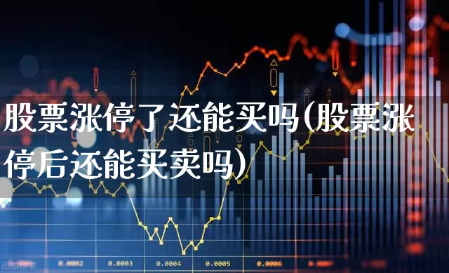 股票涨停了还能买吗(股票涨停后还能买卖吗)_https://www.ljyuan-tech.com_创业板_第1张