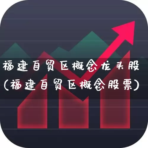 福建自贸区概念龙头股(福建自贸区概念股票)_https://www.ljyuan-tech.com_上交所_第1张