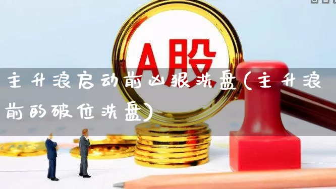 主升浪启动前凶狠洗盘(主升浪前的破位洗盘)_https://www.ljyuan-tech.com_北交所_第1张