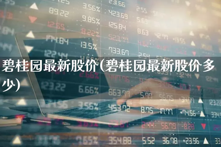 碧桂园最新股价(碧桂园最新股价多少)_https://www.ljyuan-tech.com_科创板_第1张