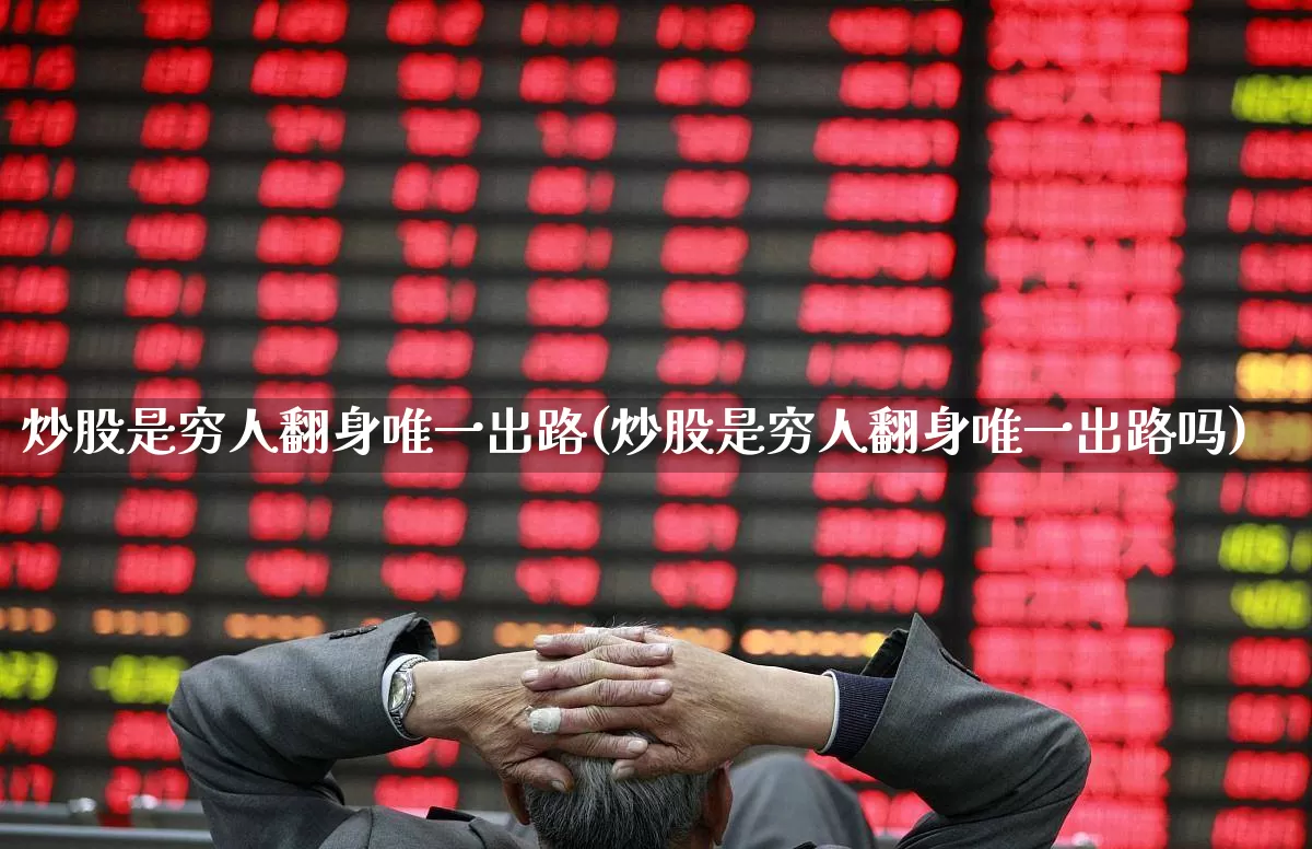 炒股是穷人翻身唯一出路(炒股是穷人翻身唯一出路吗)_https://www.ljyuan-tech.com_深交所_第1张