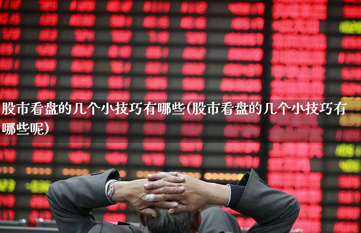 股市看盘的几个小技巧有哪些(股市看盘的几个小技巧有哪些呢)_https://www.ljyuan-tech.com_深交所_第1张