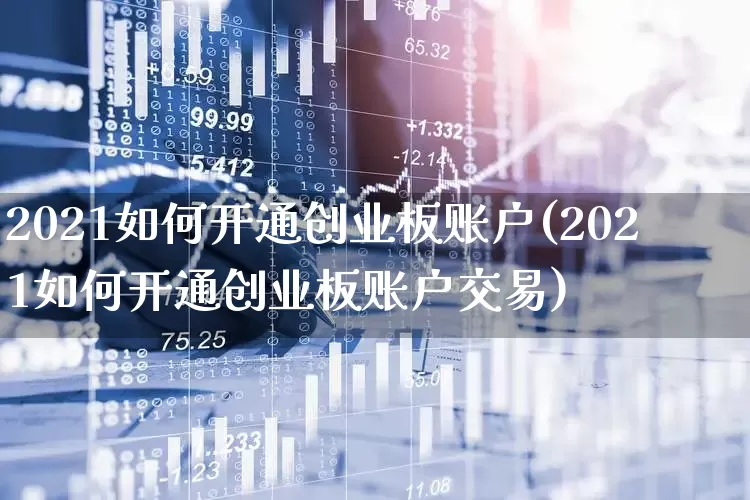 2021如何开通创业板账户(2021如何开通创业板账户交易)_https://www.ljyuan-tech.com_北交所_第1张