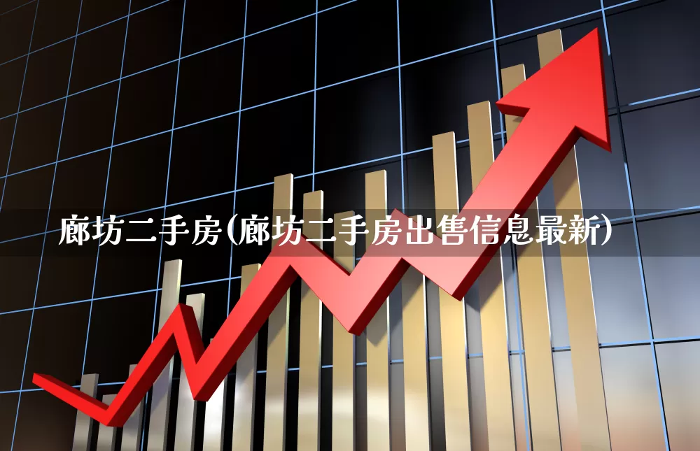 廊坊二手房(廊坊二手房出售信息最新)_https://www.ljyuan-tech.com_北交所_第1张