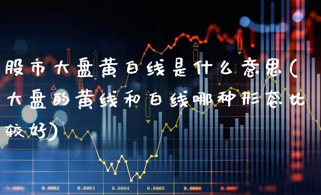 股市大盘黄白线是什么意思(大盘的黄线和白线哪种形态比较好)_https://www.ljyuan-tech.com_北交所_第1张