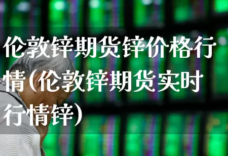 伦敦锌期货锌价格行情(伦敦锌期货实时行情锌)_https://www.ljyuan-tech.com_北交所_第1张
