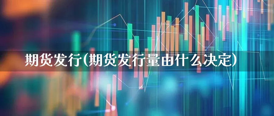 期货发行(期货发行量由什么决定)_https://www.ljyuan-tech.com_创业板_第1张