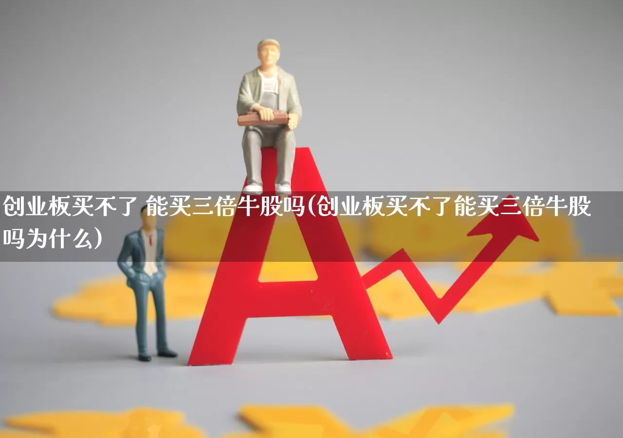 创业板买不了 能买三倍牛股吗(创业板买不了能买三倍牛股吗为什么)_https://www.ljyuan-tech.com_上交所_第1张