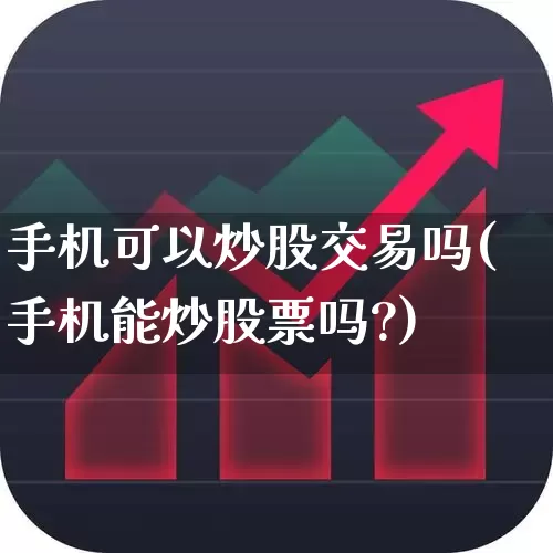 手机可以炒股交易吗(手机能炒股票吗?)_https://www.ljyuan-tech.com_上交所_第1张