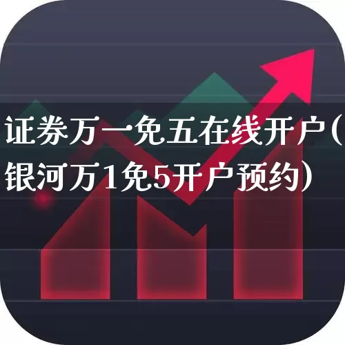 证券万一免五在线开户(银河万1免5开户预约)_https://www.ljyuan-tech.com_科创板_第1张