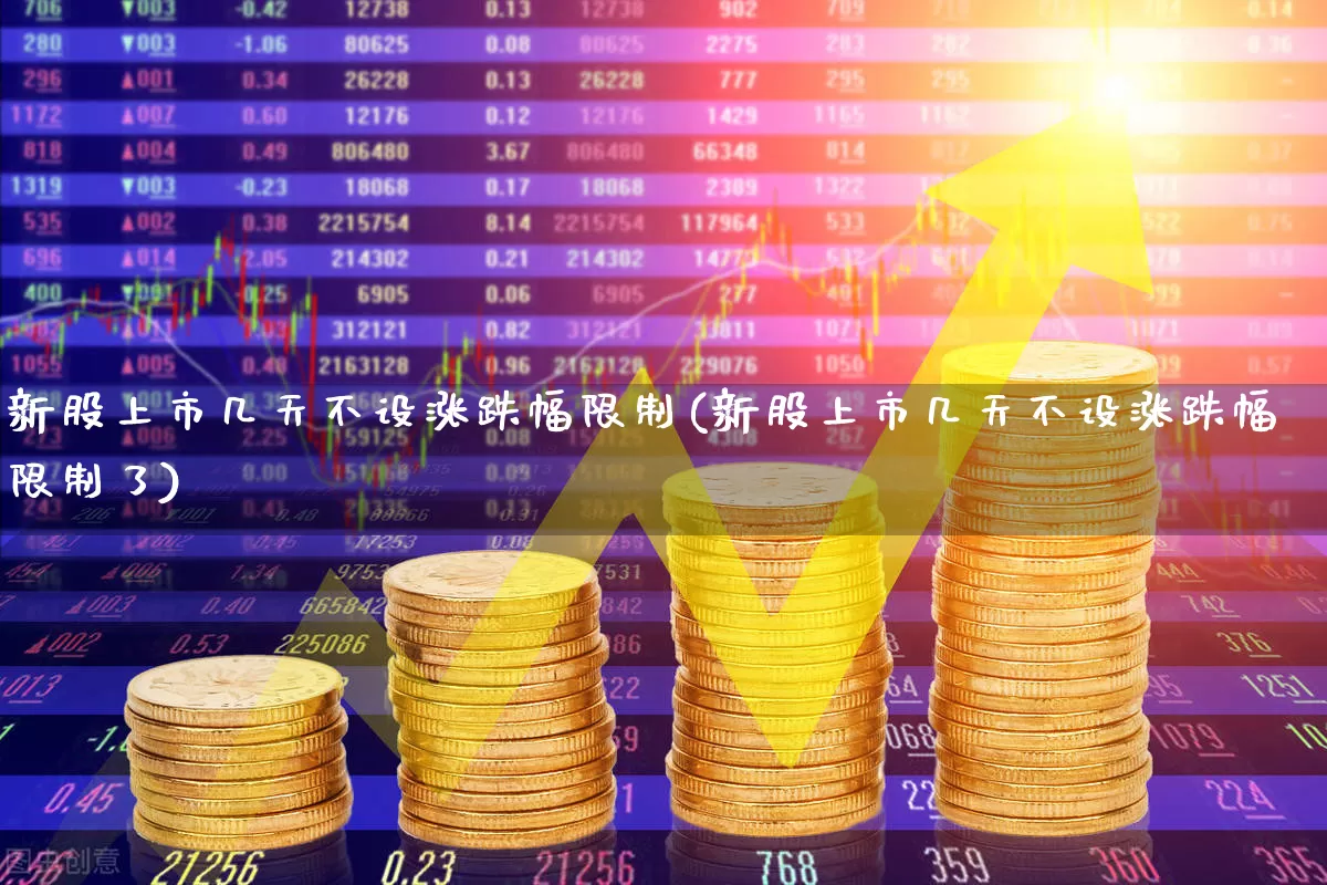 新股上市几天不设涨跌幅限制(新股上市几天不设涨跌幅限制了)_https://www.ljyuan-tech.com_北交所_第1张