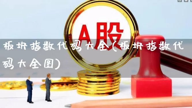 板块指数代码大全(板块指数代码大全图)_https://www.ljyuan-tech.com_创业板_第1张