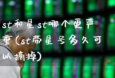 st和星st哪个更严重(st带星号多久可以摘掉)_https://www.ljyuan-tech.com_北交所_第1张