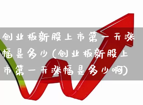 创业板新股上市第一天涨幅是多少(创业板新股上市第一天涨幅是多少啊)_https://www.ljyuan-tech.com_深交所_第1张