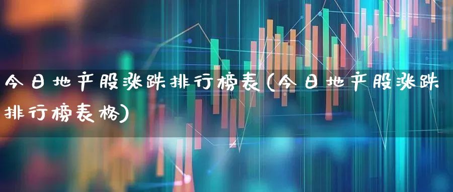 今日地产股涨跌排行榜表(今日地产股涨跌排行榜表格)_https://www.ljyuan-tech.com_科创板_第1张