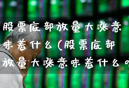 股票底部放量大涨意味着什么(股票底部放量大涨意味着什么呢)_https://www.ljyuan-tech.com_上交所_第1张
