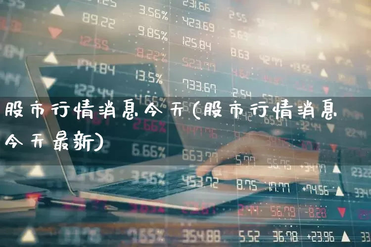 股市行情消息今天(股市行情消息今天最新)_https://www.ljyuan-tech.com_创业板_第1张