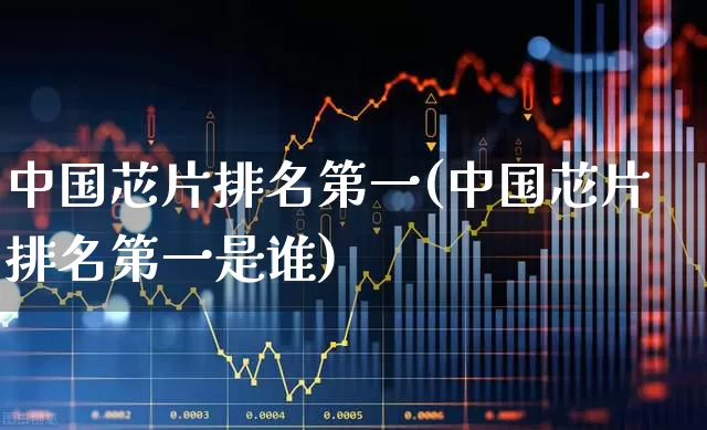 中国芯片排名第一(中国芯片排名第一是谁)_https://www.ljyuan-tech.com_深交所_第1张