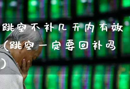 跳空不补几天内有效(跳空一定要回补吗)_https://www.ljyuan-tech.com_深交所_第1张
