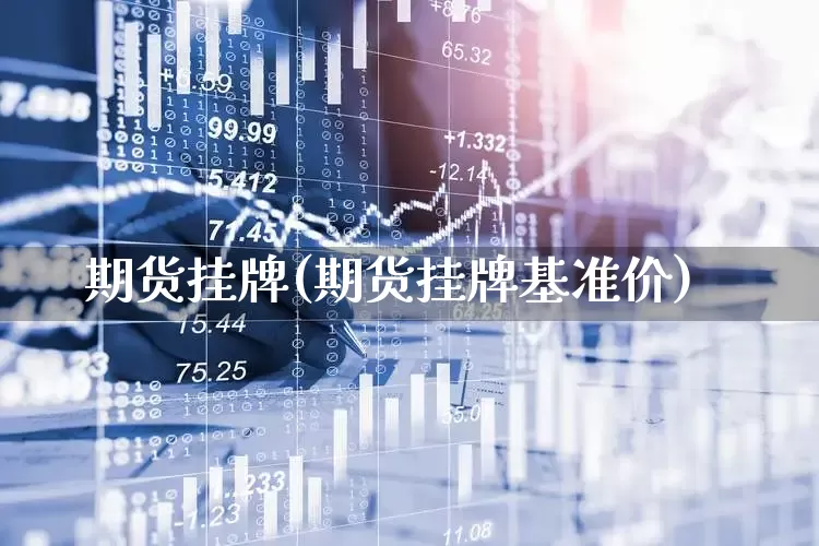 期货挂牌(期货挂牌基准价)_https://www.ljyuan-tech.com_北交所_第1张